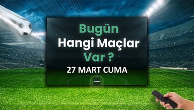 Bugünkü maçlar 27 Mart Cuma | Bugün maç var mı, kimin maçı var?